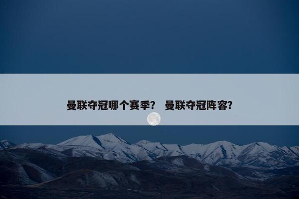 曼联夺冠哪个赛季? 曼联夺冠阵容?
