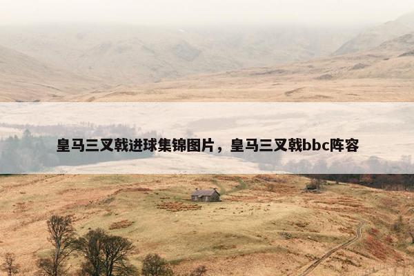 皇马三叉戟进球集锦图片,皇马三叉戟bbc阵容