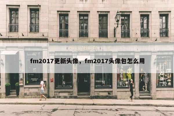 fm2017更新头像,fm2017头像包怎么用