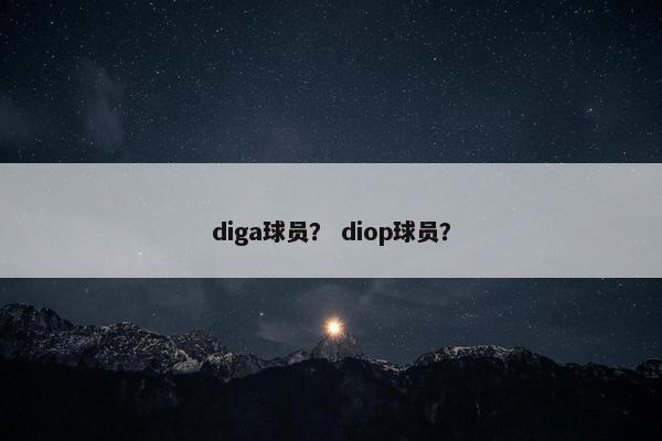diga球员？ diop球员？