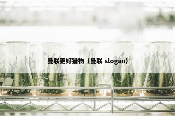 曼联更好猎物(曼联 slogan)