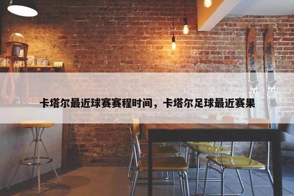 卡塔尔最近球赛赛程时间，卡塔尔足球最近赛果
