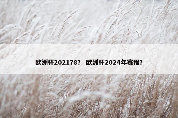 欧洲杯202178？ 欧洲杯2024年赛程？