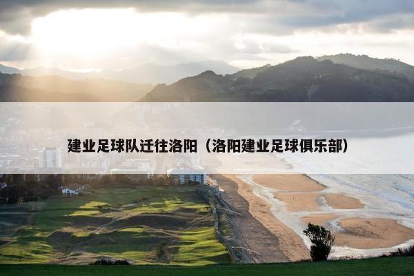 建业足球队迁往洛阳（洛阳建业足球俱乐部）