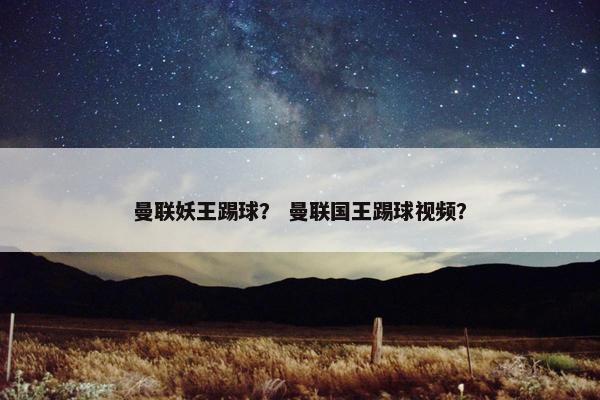 曼联妖王踢球？ 曼联国王踢球视频？