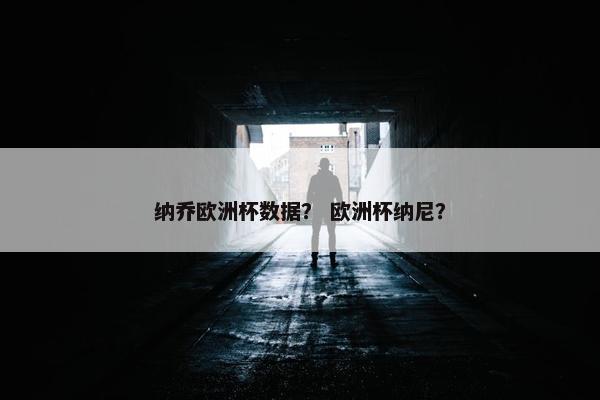 纳乔欧洲杯数据？ 欧洲杯纳尼？