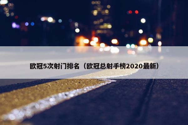 欧冠5次射门排名(欧冠总射手榜2020最新)