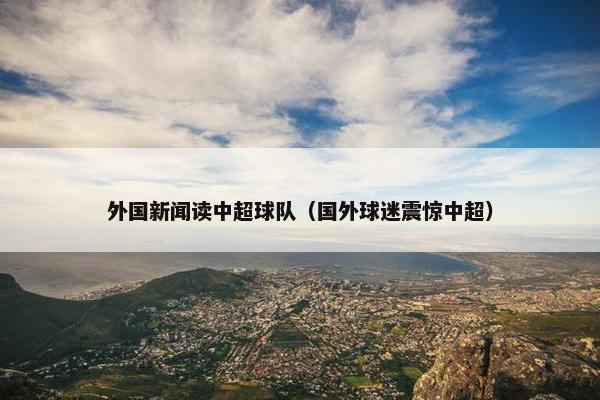 外国新闻读中超球队(国外球迷震惊中超) 外国新闻读中超球队(国外球迷震惊中超)