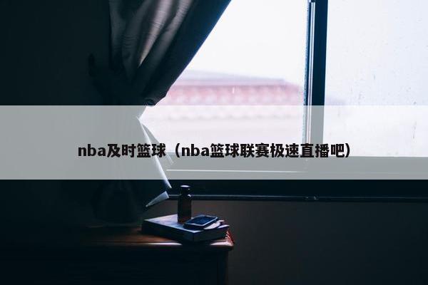 nba及时篮球(nba篮球联赛极速直播吧)