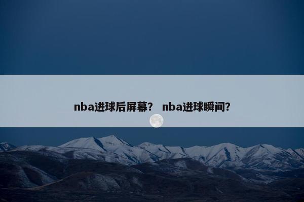 nba进球后屏幕？ nba进球瞬间？