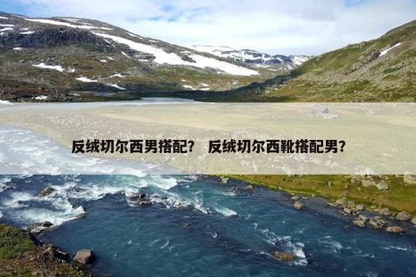 反绒切尔西男搭配？ 反绒切尔西靴搭配男？