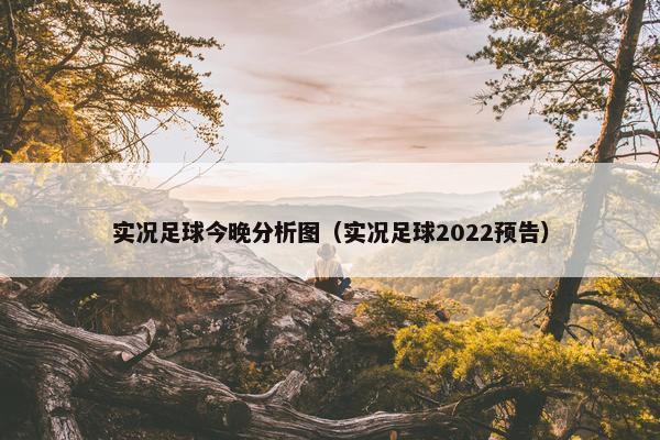 实况足球今晚分析图（实况足球2022预告）