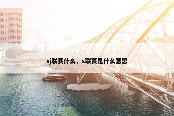 sj联赛什么，s联赛是什么意思