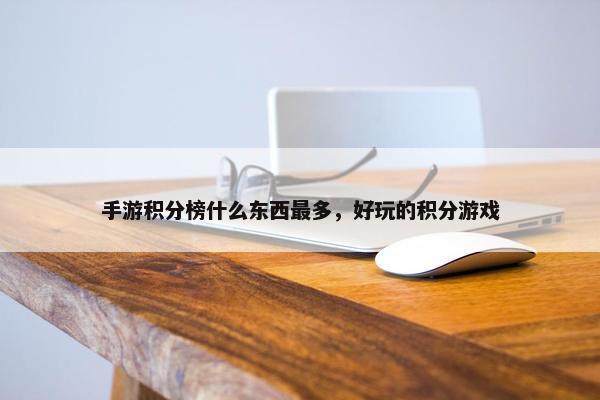 手游积分榜什么东西最多，好玩的积分游戏