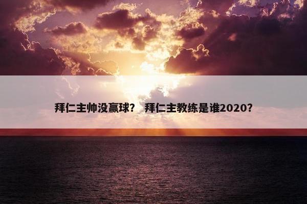 拜仁主帅没赢球？ 拜仁主教练是谁2020？