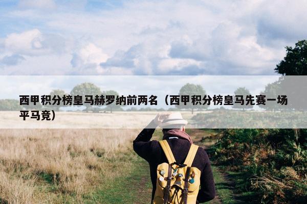 西甲积分榜皇马赫罗纳前两名（西甲积分榜皇马先赛一场平马竞）