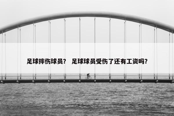 足球摔伤球员？ 足球球员受伤了还有工资吗？