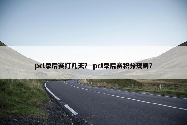 pcl季后赛打几天？ pcl季后赛积分规则？