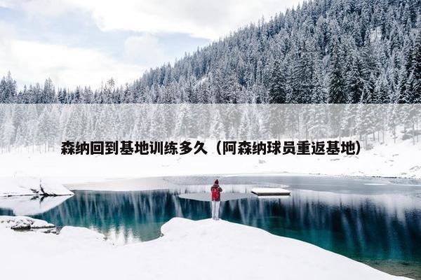 森纳回到基地训练多久（阿森纳球员重返基地）