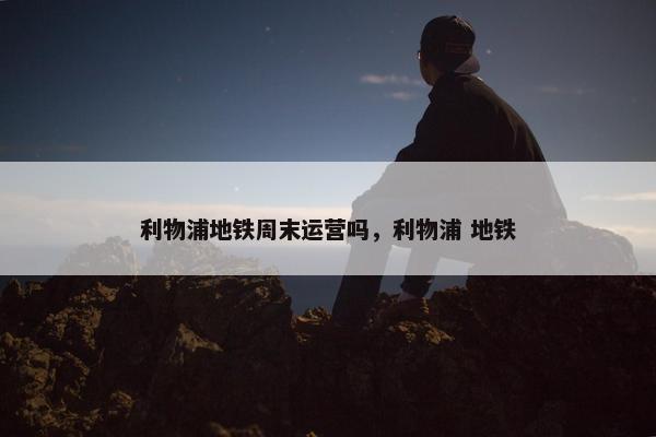 利物浦地铁周末运营吗，利物浦 地铁