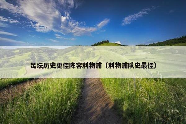 足坛历史更佳阵容利物浦（利物浦队史最佳）