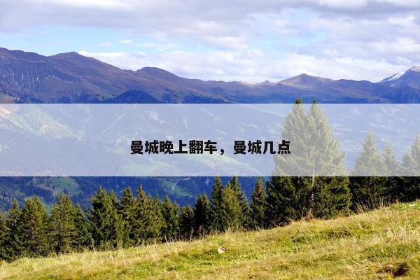 曼城晚上翻车，曼城几点