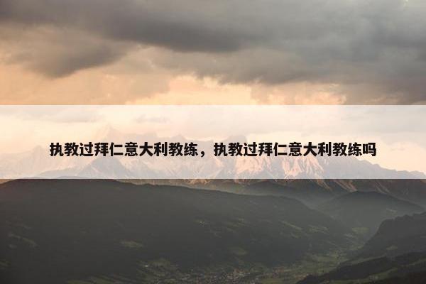 执教过拜仁意大利教练，执教过拜仁意大利教练吗