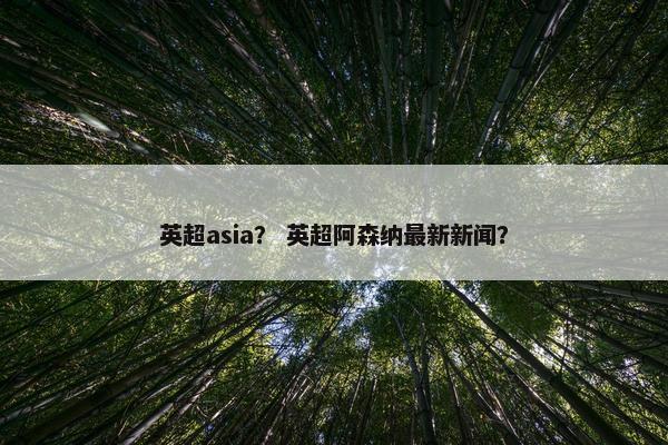 英超asia？ 英超阿森纳最新新闻？