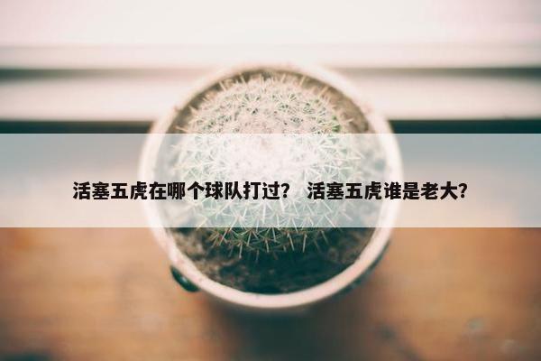 活塞五虎在哪个球队打过？ 活塞五虎谁是老大？