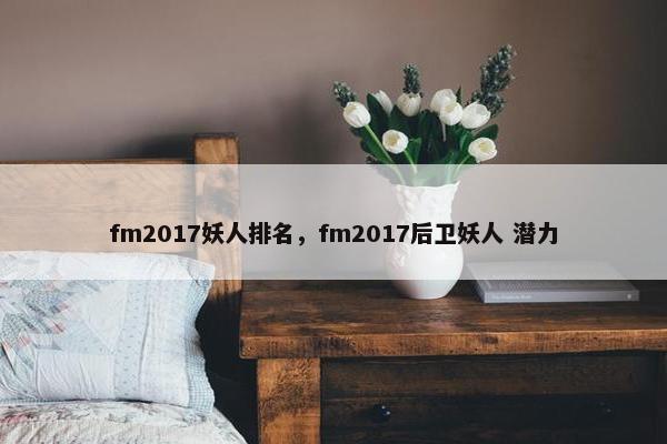 fm2017妖人排名，fm2017后卫妖人 潜力