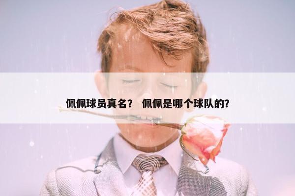 佩佩球员真名？ 佩佩是哪个球队的？
