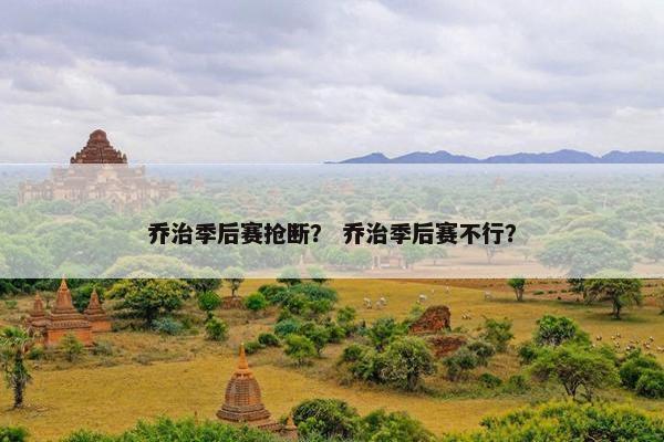 乔治季后赛抢断？ 乔治季后赛不行？