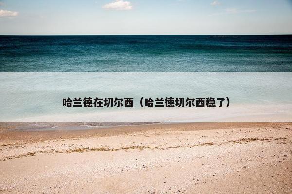 哈兰德在切尔西（哈兰德切尔西稳了）