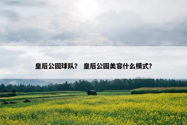 皇后公园球队？ 皇后公园美容什么模式？