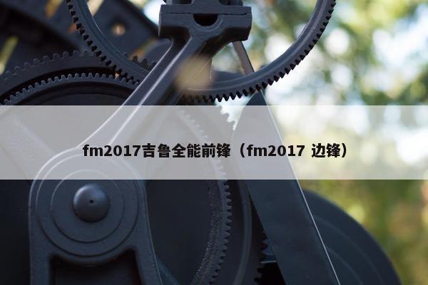 fm2017吉鲁全能前锋（fm2017 边锋）