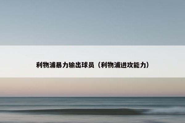 利物浦暴力输出球员（利物浦进攻能力）