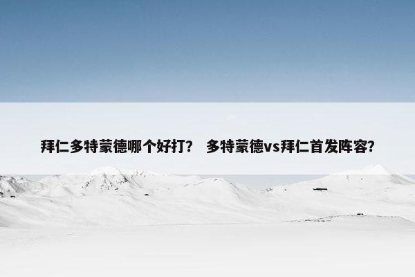 拜仁多特蒙德哪个好打? 多特蒙德vs拜仁首发阵容?