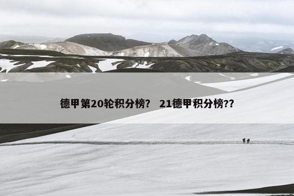 德甲第20轮积分榜？ 21德甲积分榜?？