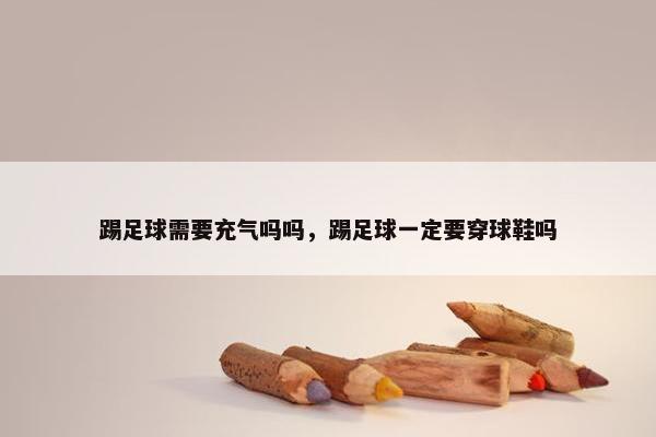 踢足球需要充气吗吗，踢足球一定要穿球鞋吗