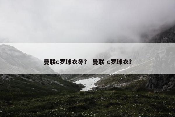 曼联c罗球衣冬？ 曼联 c罗球衣？
