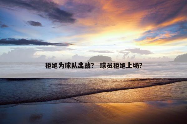 拒绝为球队出战？ 球员拒绝上场？