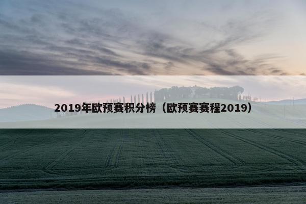 2019年欧预赛积分榜（欧预赛赛程2019）