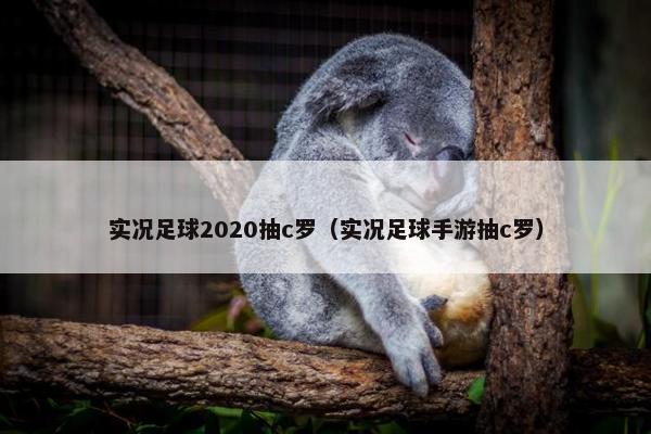 实况足球2020抽c罗（实况足球手游抽c罗）