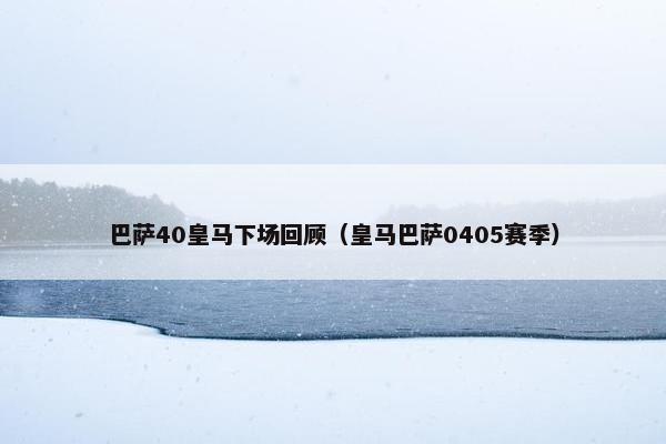 巴萨40皇马下场回顾（皇马巴萨0405赛季）