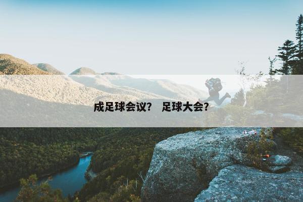 成足球会议？ 足球大会？