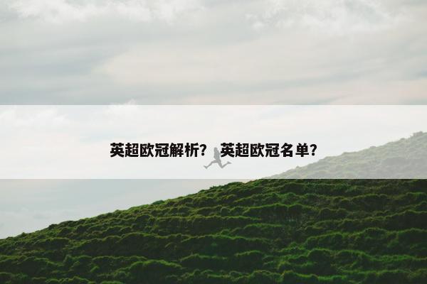 英超欧冠解析？ 英超欧冠名单？