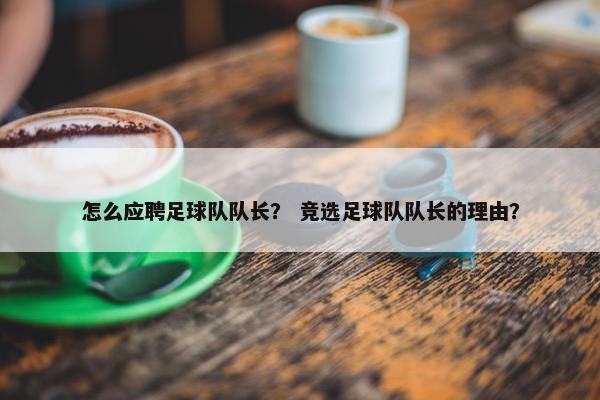怎么应聘足球队队长？ 竞选足球队队长的理由？