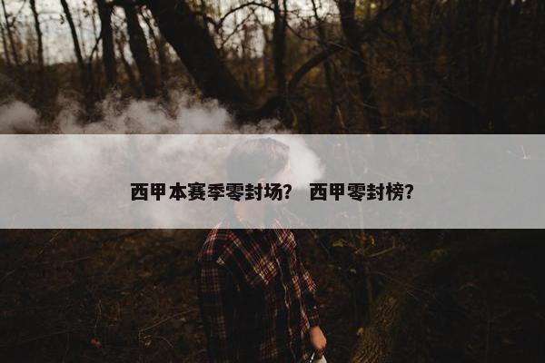 西甲本赛季零封场？ 西甲零封榜？