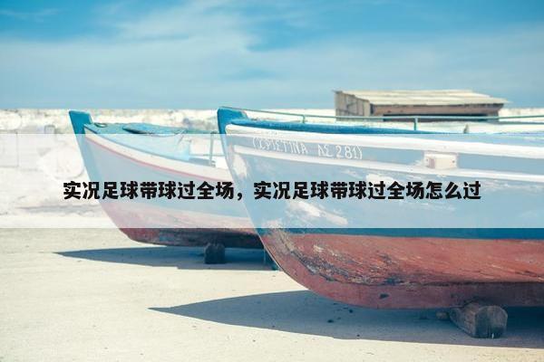 实况足球带球过全场，实况足球带球过全场怎么过