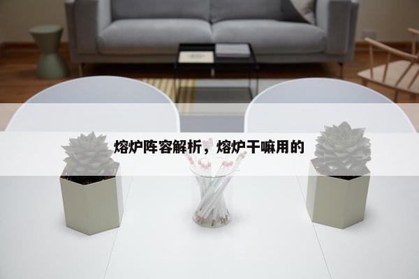熔炉阵容解析，熔炉干嘛用的